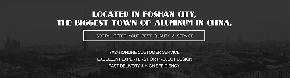 Located in Foshan city, the biggest town of Aluminum in China, Gortal offer your BEST quality & service